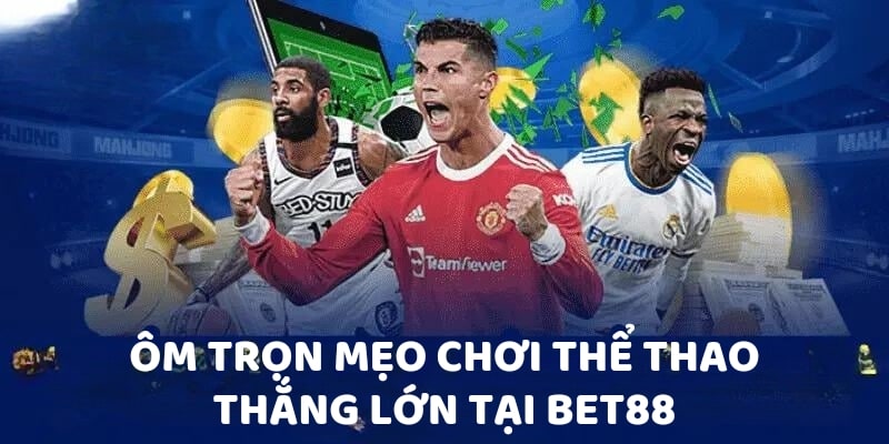 Ôm trọn mẹo chơi thể thao thắng lớn tại Bet88