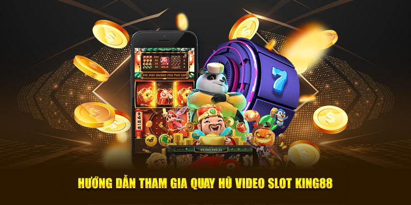 Hướng dẫn tham gia quay hũ video slot King88