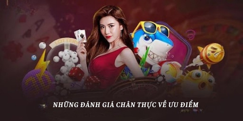 Những đánh giá chân thực về ưu điểm của nhà cái