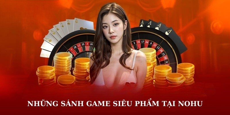 Những sảnh game siêu phẩm tại NOHU