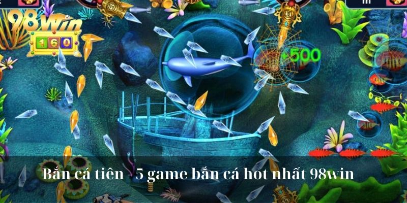 Bắn cá tiên - 5 game bắn cá hot nhất 98win