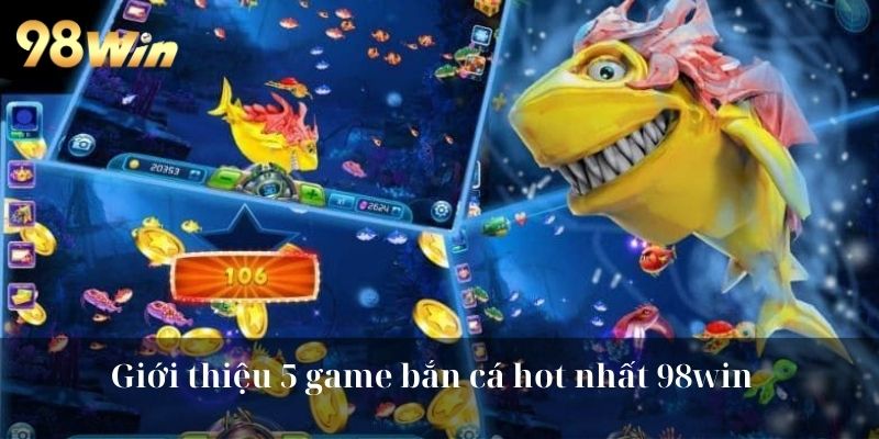 Giới thiệu 5 game bắn cá hot nhất 98win