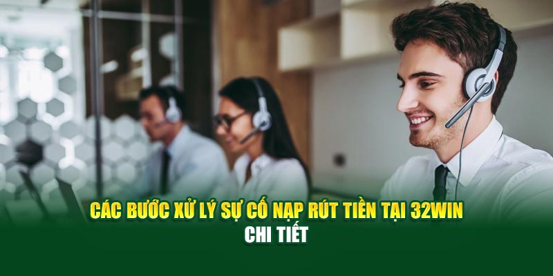 Các bước xử lý sự cố nạp rút tiền tại 32win chi tiết