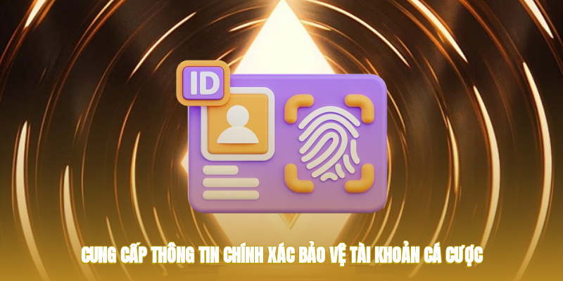 Cung cấp thông tin chính xác bảo vệ tài khoản cá cược