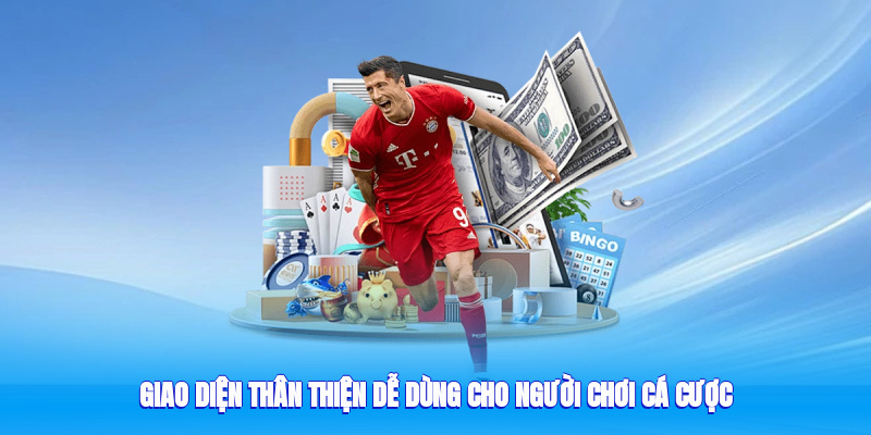 Giao diện thân thiện, dễ dùng cho người chơi cá cược