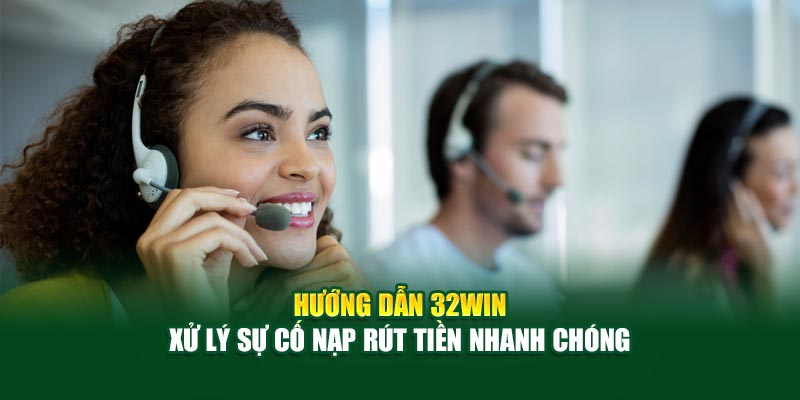 Hướng dẫn liên hệ 32win xử lý sự cố nạp rút tiền nhanh chóng