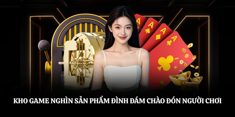 Kho game nghìn sản phẩm đình đám chào đón người chơi