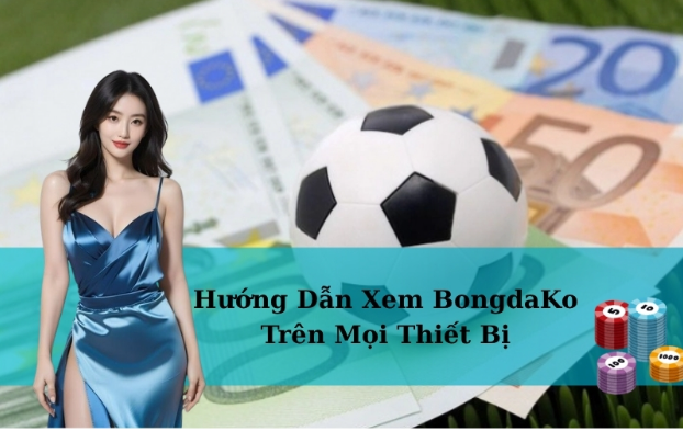 Hướng Dẫn Xem BongdaKo Trên Mọi Thiết Bị