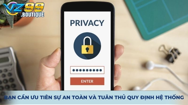 Bạn cần ưu tiên sự an toàn và tuân thủ quy định hệ thống