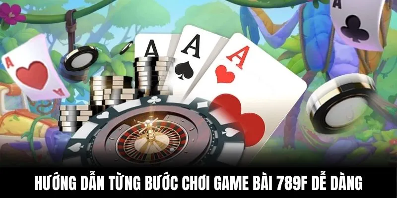 Hướng dẫn từng bước chơi game bài 789F dễ dàng