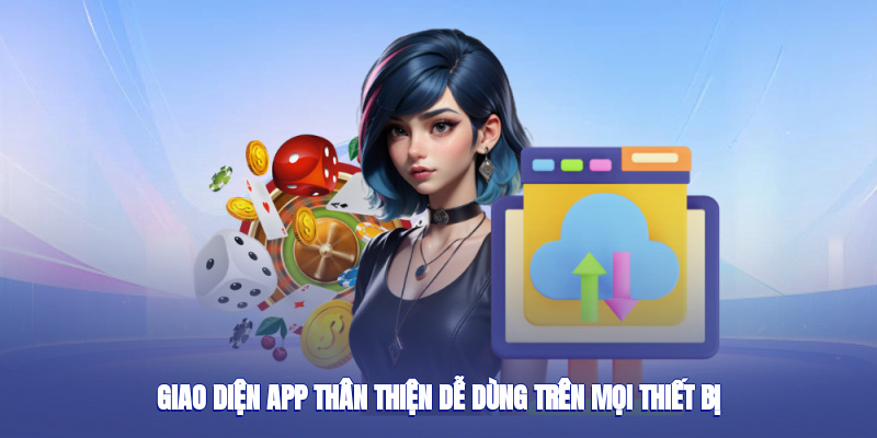 Giao diện app thân thiện, dễ dùng trên mọi thiết bị