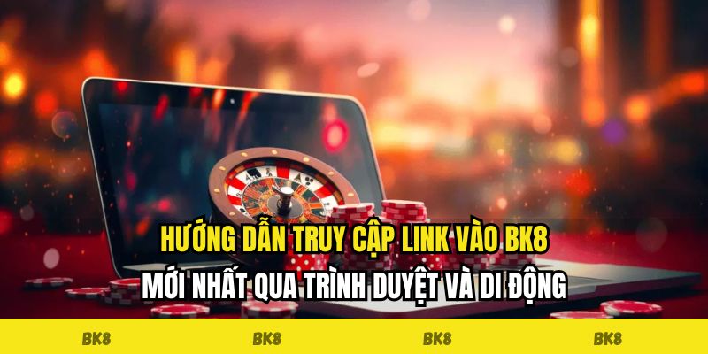Hướng dẫn truy cập link vào BK8 mới nhất qua trình duyệt và di động