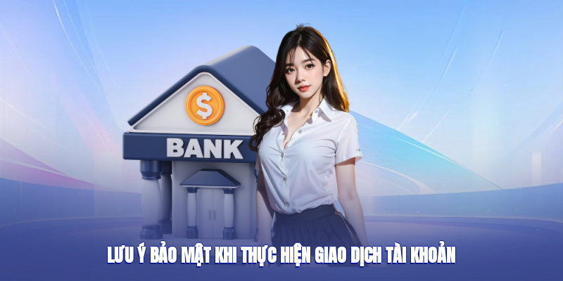 Lưu ý bảo mật khi thực hiện giao dịch tài khoản