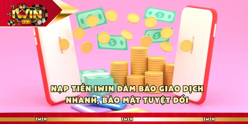 Nạp tiền iwin club đảm bảo giao dịch nhanh, bảo mật tuyệt đối