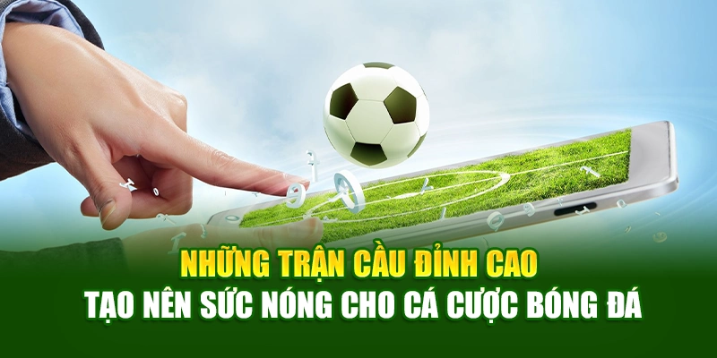 Những trận cầu đỉnh cao tạo nên sức nóng cho cá cược bóng đá