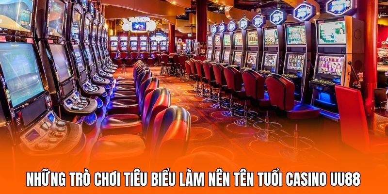 Những trò chơi tiêu biểu làm nên tên tuổi casino UU88