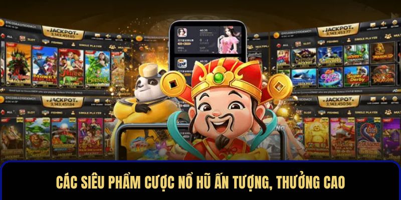 Các siêu phẩm cược nổ hũ ấn tượng, thưởng cao