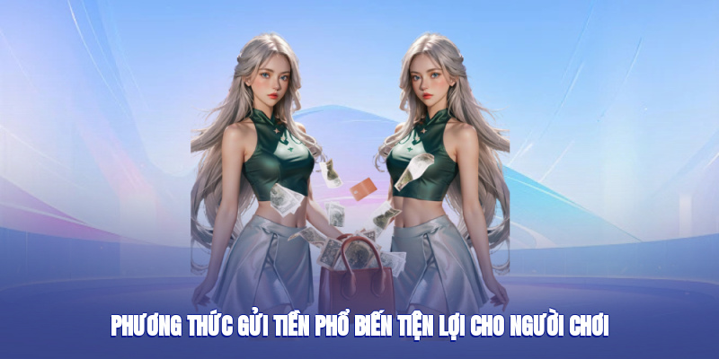 Phương thức gửi tiền phổ biến, tiện lợi cho người chơi