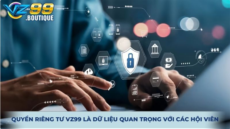 Quyền riêng tư VZ99 là dữ liệu quan trọng với các hội viên