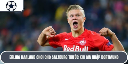 Salzburg là đội bóng đầu tiên Erling Haaland thi đấu ngoài Na Uy