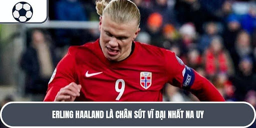 Dù còn trẻ nhưng Haaland đã trở thành chân sút vĩ đại nhất Na Uy