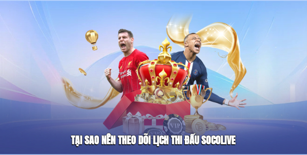 Tại sao nên theo dõi Lịch Thi Đấu Socolive?