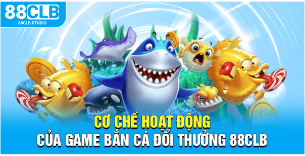 Cơ chế hoạt động của game bắn cá đổi thưởng 88CLB