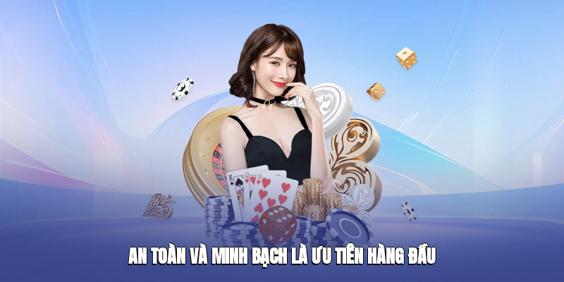 An toàn và minh bạch là ưu tiên hàng đầu