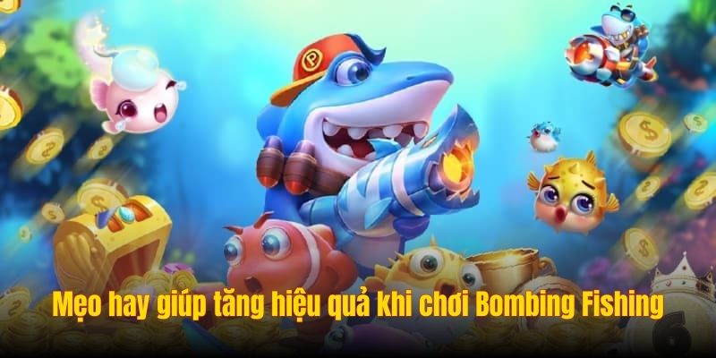 Mẹo hay giúp tăng hiệu quả khi chơi Bombing Fishing