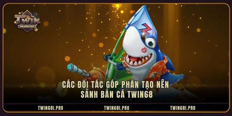 Các đối tác góp phần tạo nên sảnh bắn cá TWIN68 Các đối tác góp phần tạo nên sảnh bắn cá TWIN68