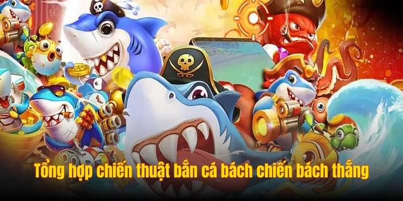 Tổng hợp chiến thuật bắn cá bách chiến bách thắng từ cao thủ Tổng hợp chiến thuật bắn cá bách chiến bách thắng từ cao thủ