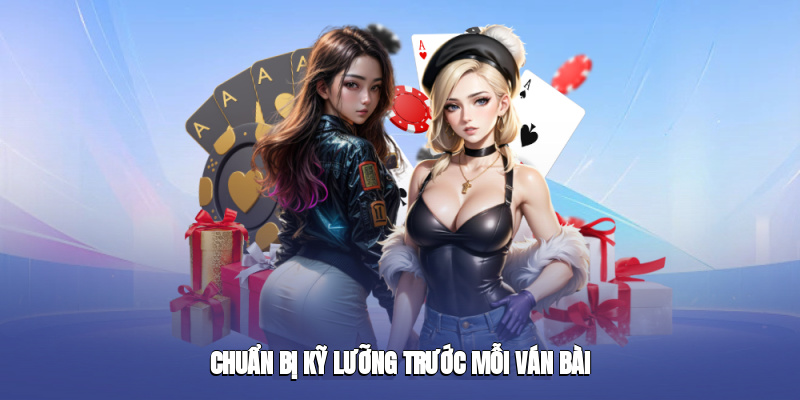 Chuẩn bị kỹ lưỡng trước mỗi ván bài