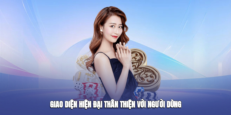 Giao diện hiện đại, thân thiện với người dùng Giao diện hiện đại, thân thiện với người dùng