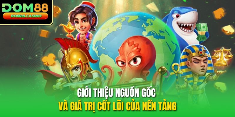 Giới thiệu nguồn gốc và giá trị cốt lõi của nền tảng Giới thiệu nguồn gốc và giá trị cốt lõi của nền tảng