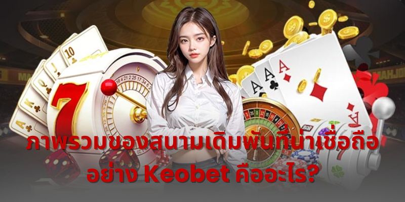 kham-pha-tong-quan-ve-nha-cai-an-toan-keobet