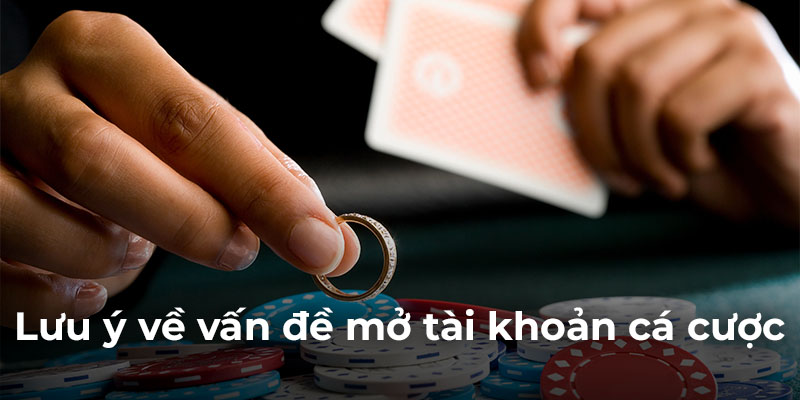 Lưu ý về vấn đề mở tài khoản cá cược