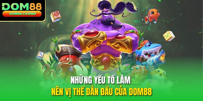 Những yếu tố làm nên vị thế dẫn đầu của DOM88 Những yếu tố làm nên vị thế dẫn đầu của DOM88