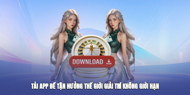 Tải app để tận hưởng thế giới giải trí không giới hạn
