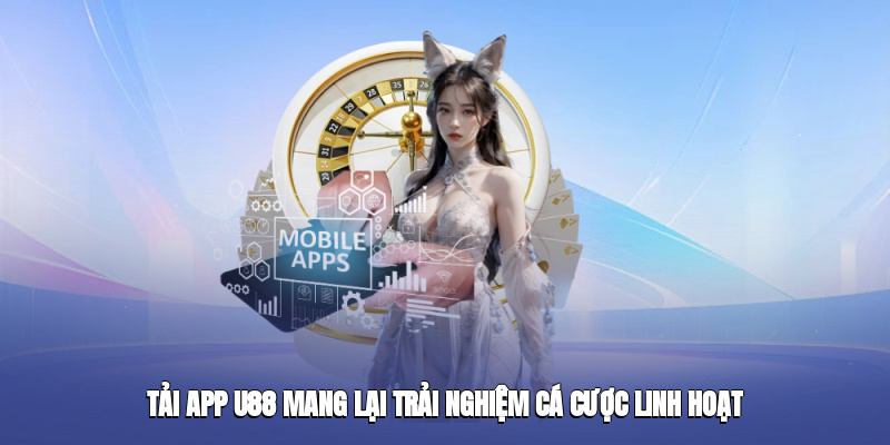 Tải app u88 mang lại trải nghiệm cá cược linh hoạt