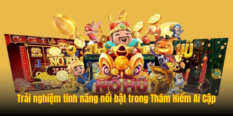Trải nghiệm tính năng nổi bật trong Thám Hiểm Ai Cập