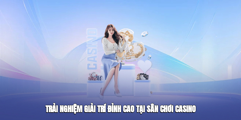 Trải nghiệm giải trí đỉnh cao tại sân chơi casino