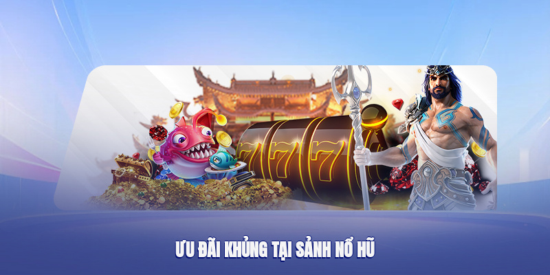 Ưu đãi khủng tại sảnh nổ hũ