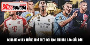 Bùng nổ chiến thắng nhờ theo dõi lịch thi đấu các giải lớn Bùng nổ chiến thắng nhờ theo dõi lịch thi đấu các giải lớn