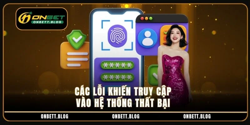 Các lỗi khiến truy cập vào hệ thống thất bại Các lỗi khiến truy cập vào hệ thống thất bại
