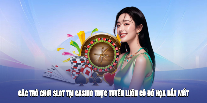 Các trò chơi slot tại casino trực tuyến luôn có đồ họa bắt mắt