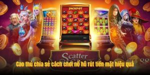 Cao thủ chia sẻ cách chơi nổ hũ rút tiền mặt hiệu quả Cao thủ chia sẻ cách chơi nổ hũ rút tiền mặt hiệu quả