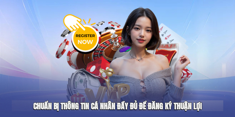 Chuẩn bị thông tin cá nhân đầy đủ để quá trình đăng ký diễn ra thuận lợi