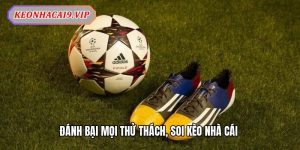 Đánh bại mọi thử thách, soi kèo nhà cái