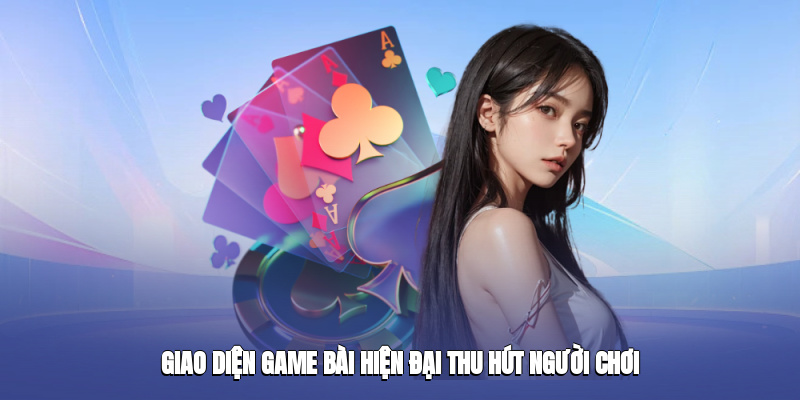 Giao diện game bài hiện đại, thu hút người chơi