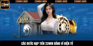 Hướng dẫn nạp tiền 23WIN – Cực nhanh, cực dễ, cực an toàn